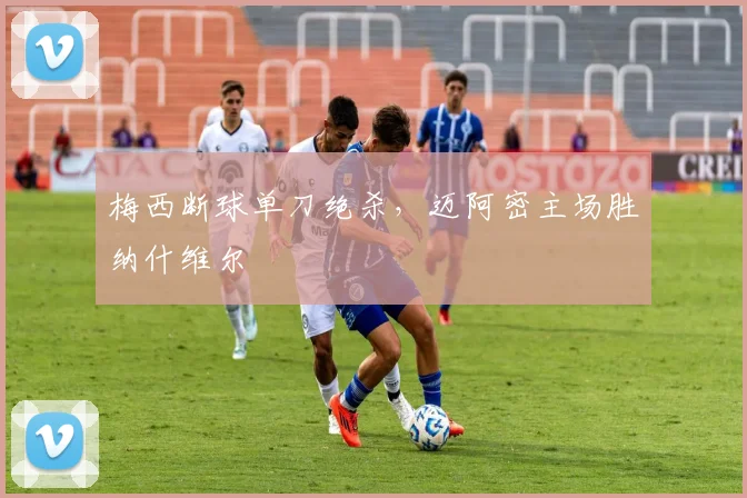 梅西断球单刀绝杀，迈阿密主场胜纳什维尔