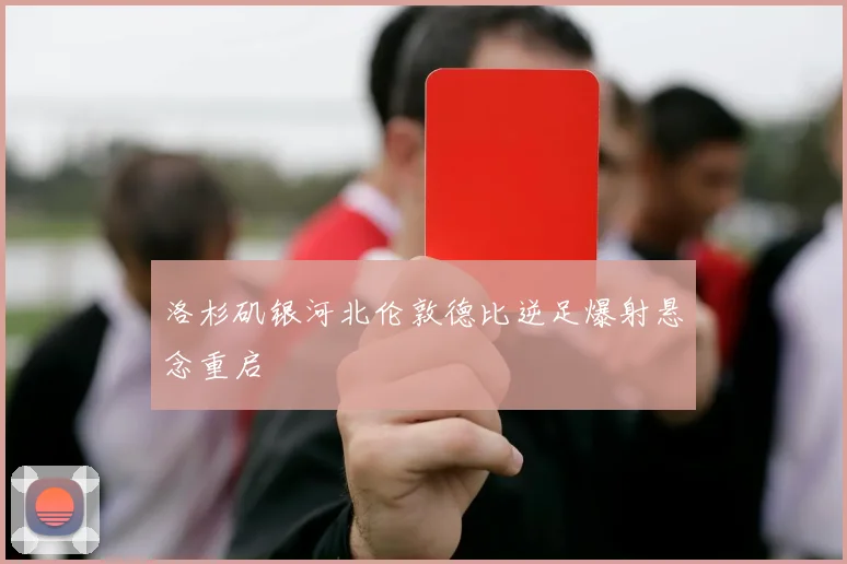 洛杉矶银河北伦敦德比逆足爆射悬念重启
