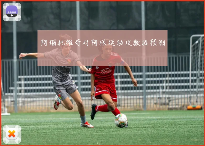 阿瑙托维奇对阿根廷助攻数据预测