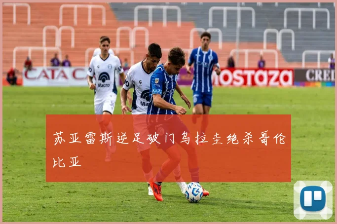 苏亚雷斯逆足破门乌拉圭绝杀哥伦比亚