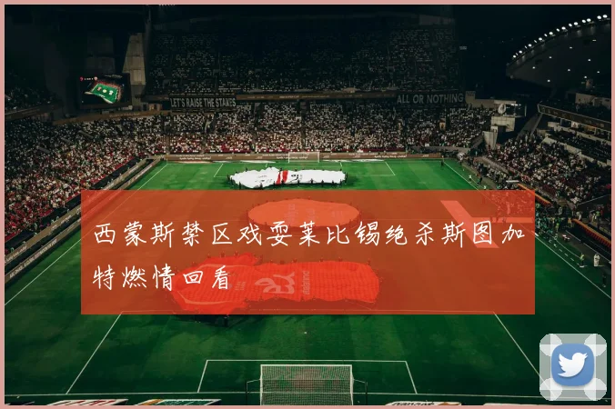 西蒙斯禁区戏耍莱比锡绝杀斯图加特燃情回看