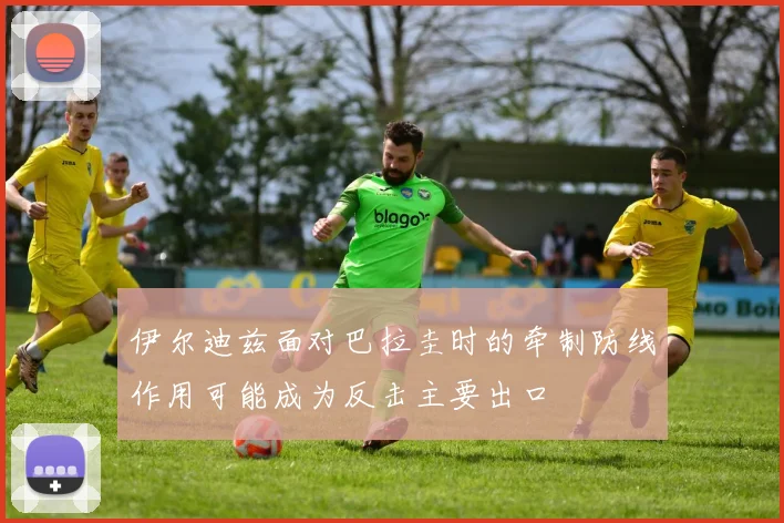 伊尔迪兹面对巴拉圭时的牵制防线作用可能成为反击主要出口