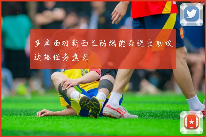 多库面对新西兰防线能否送出助攻边路任务盘点