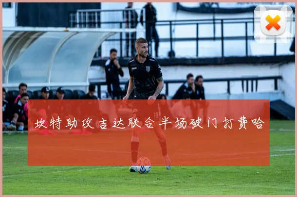 坎特助攻吉达联合半场破门打费哈