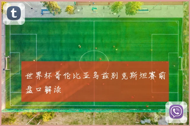 世界杯哥伦比亚乌兹别克斯坦赛前盘口解读