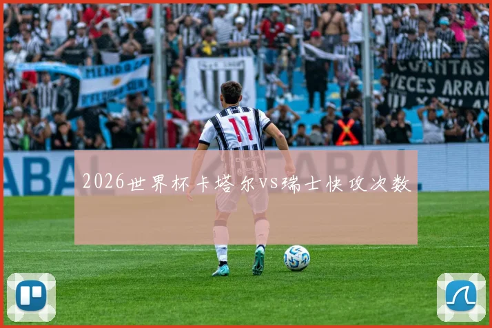 2026世界杯卡塔尔vs瑞士快攻次数