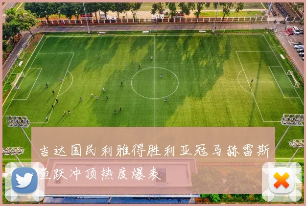 吉达国民利雅得胜利亚冠马赫雷斯鱼跃冲顶热度爆表