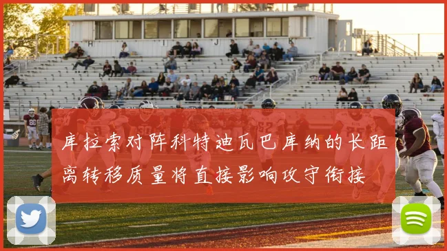库拉索对阵科特迪瓦巴库纳的长距离转移质量将直接影响攻守衔接