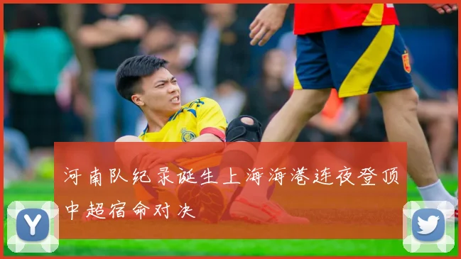 河南队纪录诞生上海海港连夜登顶中超宿命对决
