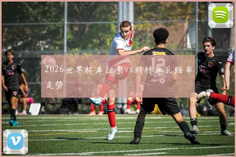 2026世界杯库拉索vs科特迪瓦赔率走势