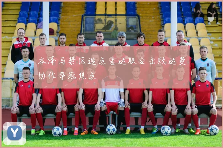 本泽马禁区造点吉达联合击败达曼协作争冠焦点