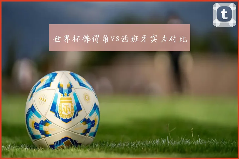 世界杯佛得角vs西班牙实力对比