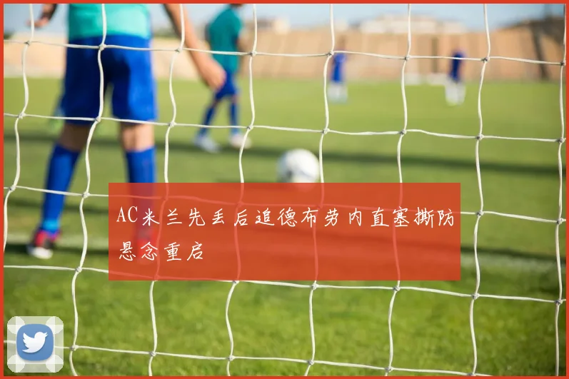 AC米兰先丢后追德布劳内直塞撕防悬念重启