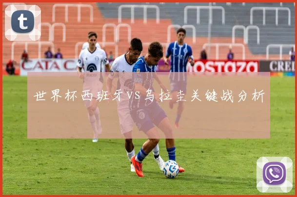 世界杯西班牙vs乌拉圭关键战分析