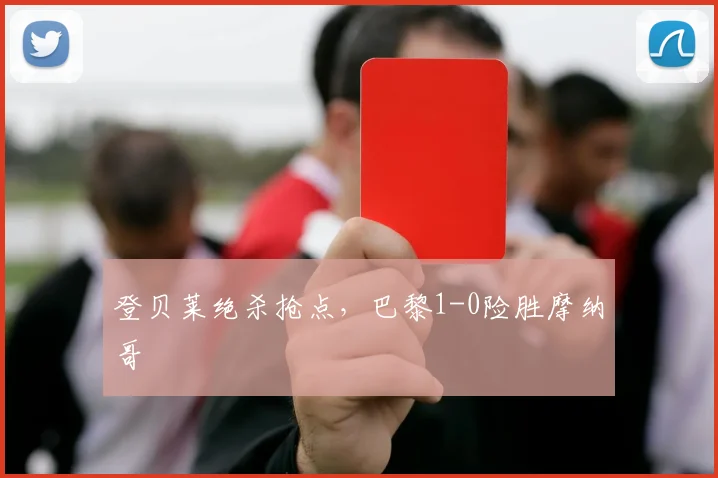 登贝莱绝杀抢点，巴黎1-0险胜摩纳哥