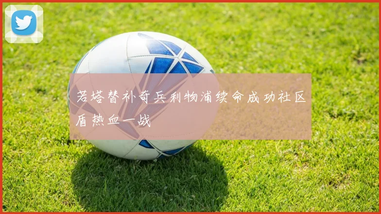 若塔替补奇兵利物浦续命成功社区盾热血一战