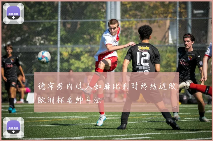 德布劳内过人如麻比利时终结连败欧洲杯名帅斗法