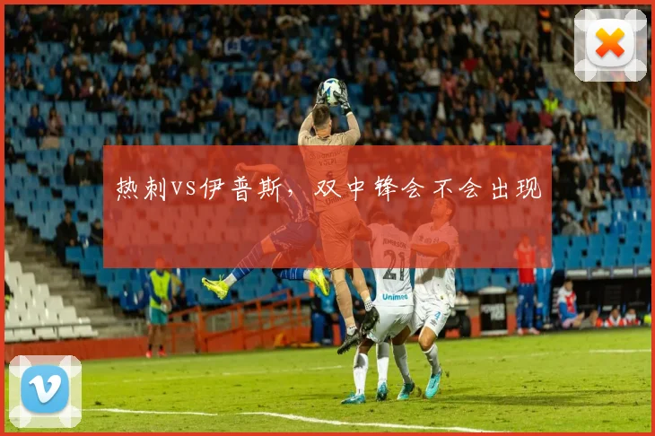 热刺vs伊普斯,双中锋会不会出现