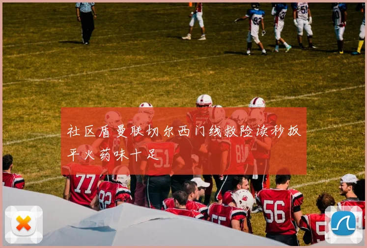 社区盾曼联切尔西门线救险读秒扳平火药味十足