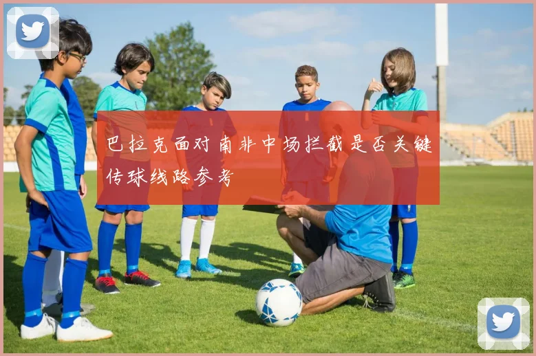 巴拉克面对南非中场拦截是否关键传球线路参考