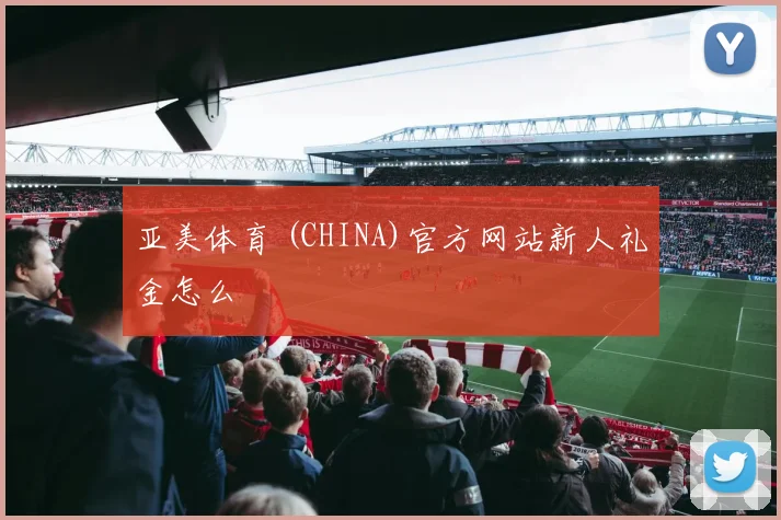 亚美体育 (CHINA)官方网站新人礼金怎么