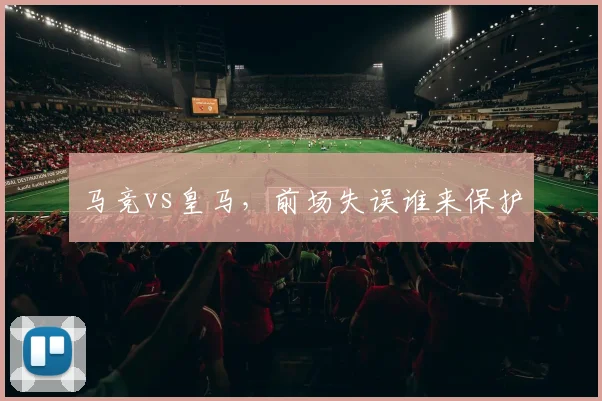 马竞vs皇马,前场失误谁来保护