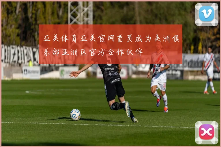 亚美体育亚美官网首页成为美洲俱乐部亚洲区官方合作伙伴