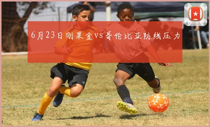 6月23日刚果金vs哥伦比亚防线压力
