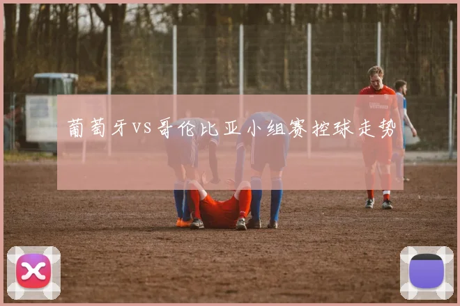 葡萄牙vs哥伦比亚小组赛控球走势