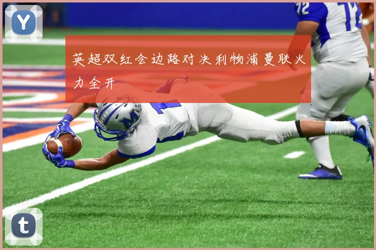 英超双红会边路对决利物浦曼联火力全开