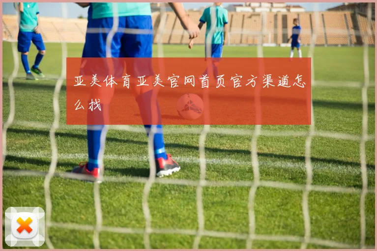 亚美体育亚美官网首页官方渠道怎么找