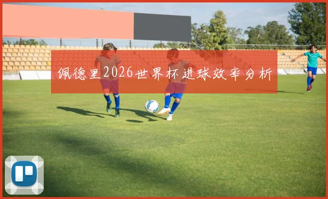 佩德里2026世界杯进球效率分析