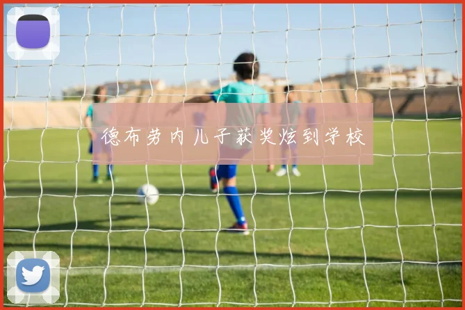 德布劳内儿子获奖炫到学校