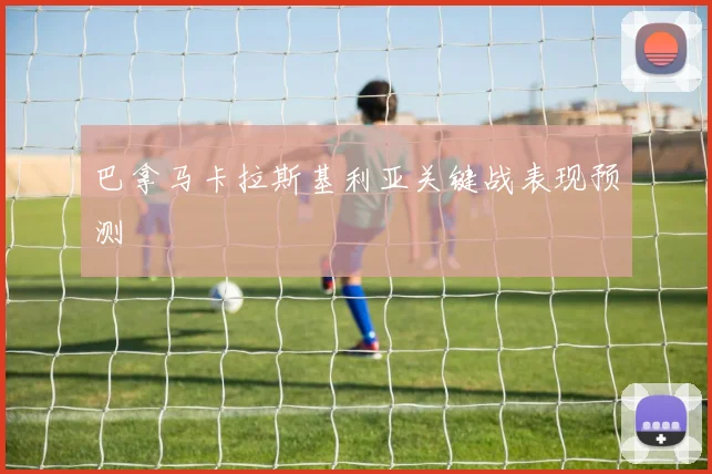 巴拿马卡拉斯基利亚关键战表现预测