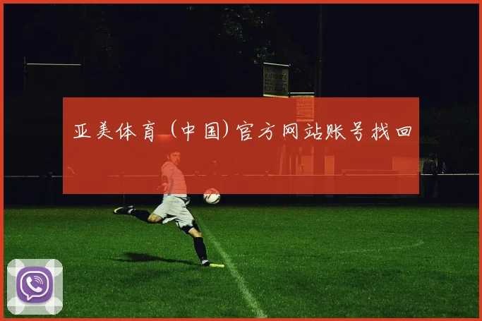 亚美体育 (中国)官方网站账号找回