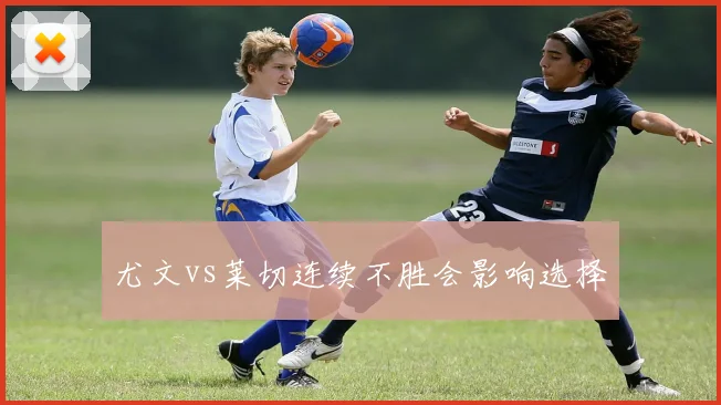 尤文vs莱切连续不胜会影响选择