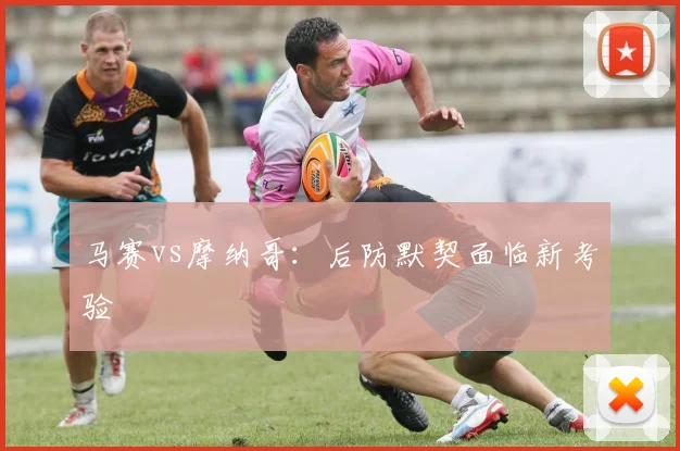 马赛vs摩纳哥:后防默契面临新考验